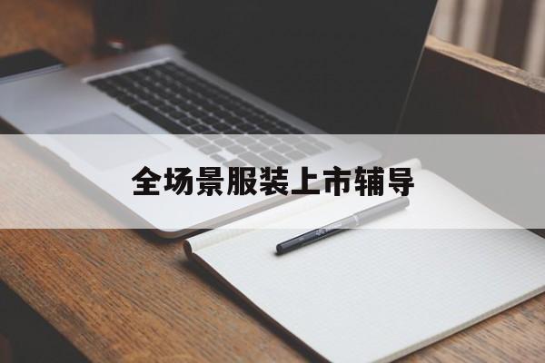 克拉玛依市全场景服装上市辅导(服装怎么样打造场景化)