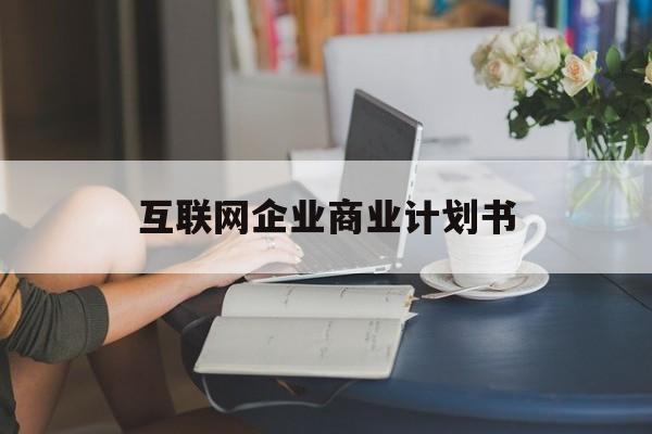 克拉玛依市互联网企业商业计划书(互联网行业商业计划书侧重点)