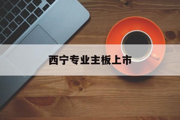 克拉玛依市西宁专业主板上市(西宁有什么上市公司)