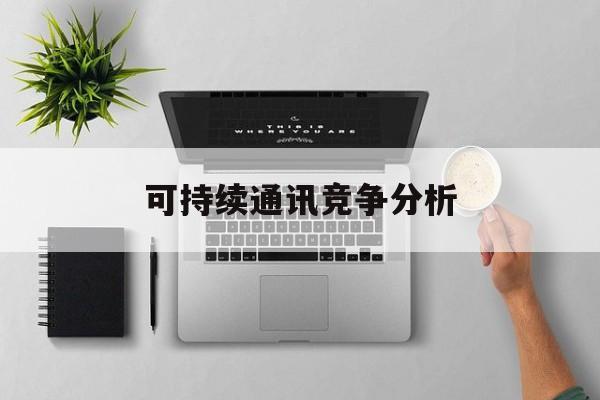 克拉玛依市可持续通讯竞争分析(可持续竞争优势有哪些)