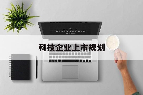 克拉玛依市科技企业上市规划(大型科技企业 上市)