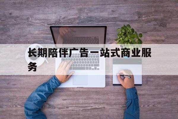 克拉玛依市长期陪伴广告一站式商业服务的简单介绍